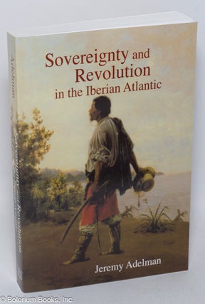 Cat.No: 320281 Sovereignty and revolution in the Iberian Atlantic. Jeremy Adelman