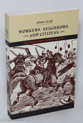 Cat.No: 320286 Workers, neighbors, and citizens; the revolution in Mexico City. John Lear