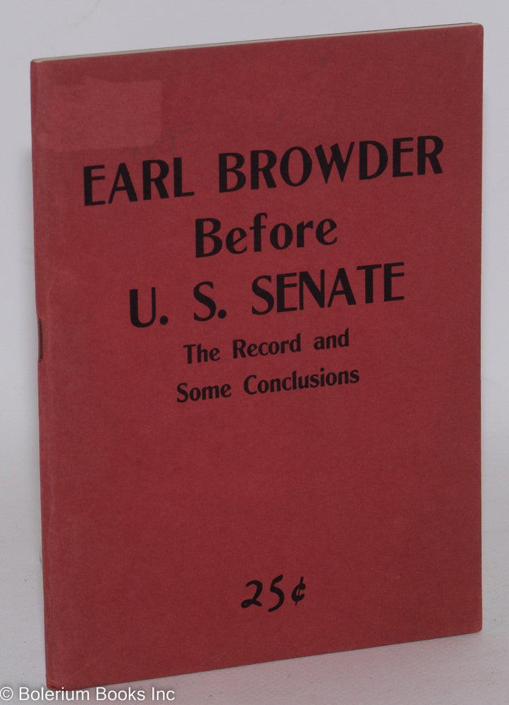 Cat.No: 3221 Earl Browder before the U.S. Senate; the record and some. Earl Browder, comp