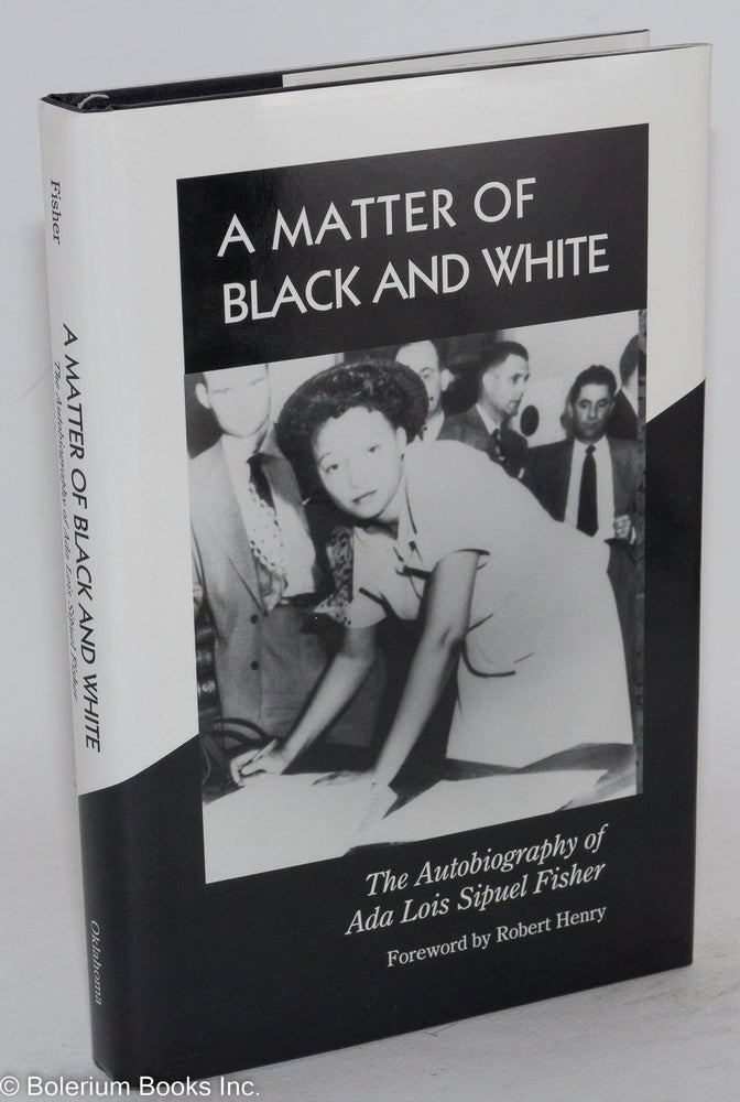Cat.No: 32260 A matter of Black and White; the autobiography of Ada Lois Sipuel Fisher, foreword by Robert Henry. Ada Lois Sipuel Fisher, Danney Goble.
