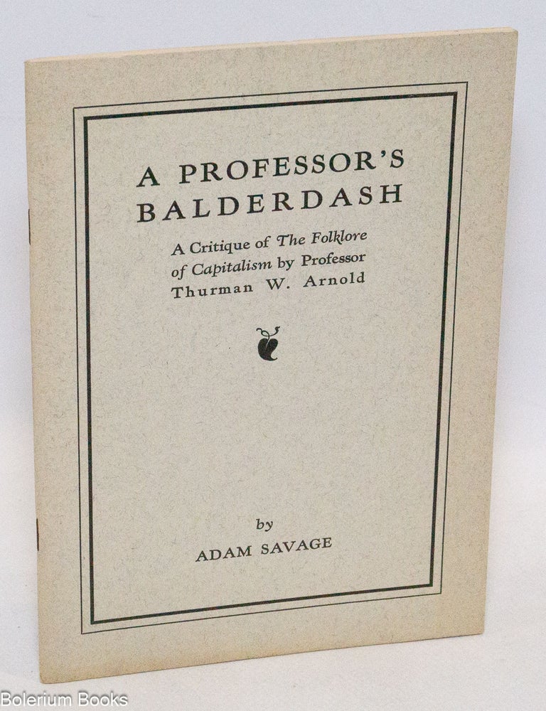 Cat.No: 323506 A Professor's Balderdash. A critique of The Folklore of Capitalism by Professor Thurman W. Arnold. Adam Savage.