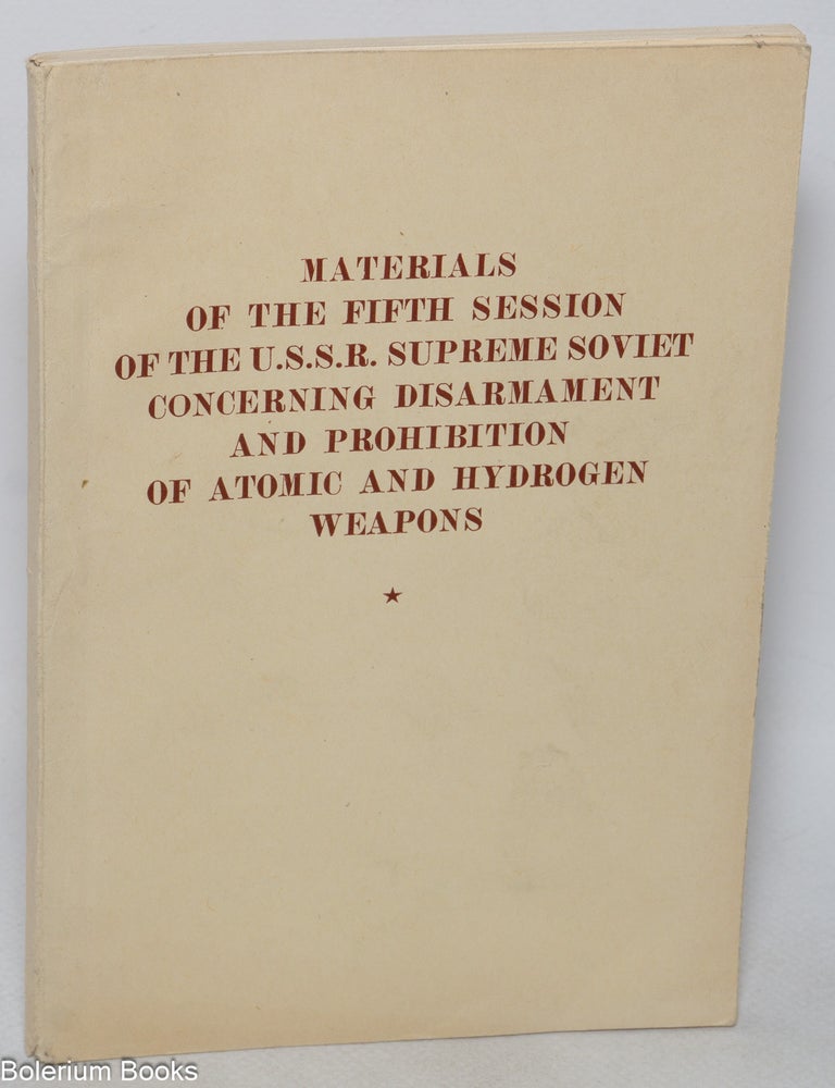 Cat.No: 325163 Materials of the fifth session of the USSR Supreme Soviet concerning disarmament and prohibition of atomic and hydrogen weapons. July 1956. Supreme Soviet.