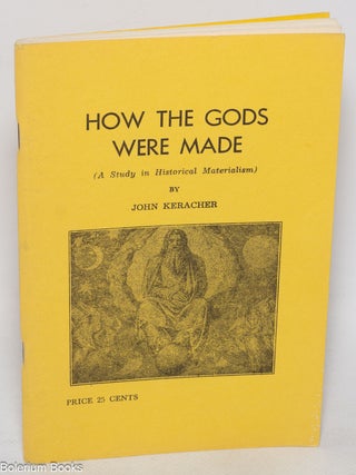 Cat.No: 325289 How the Gods were made (a study in historical materialism). John Keracher