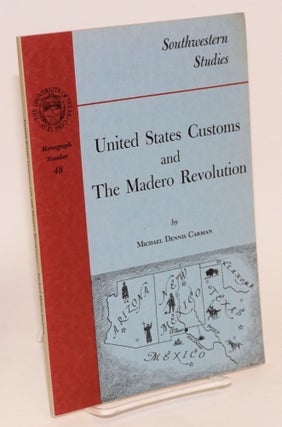 Cat.No: 32717 United States Customs and the Madero revolution. Michael Dennis Carman