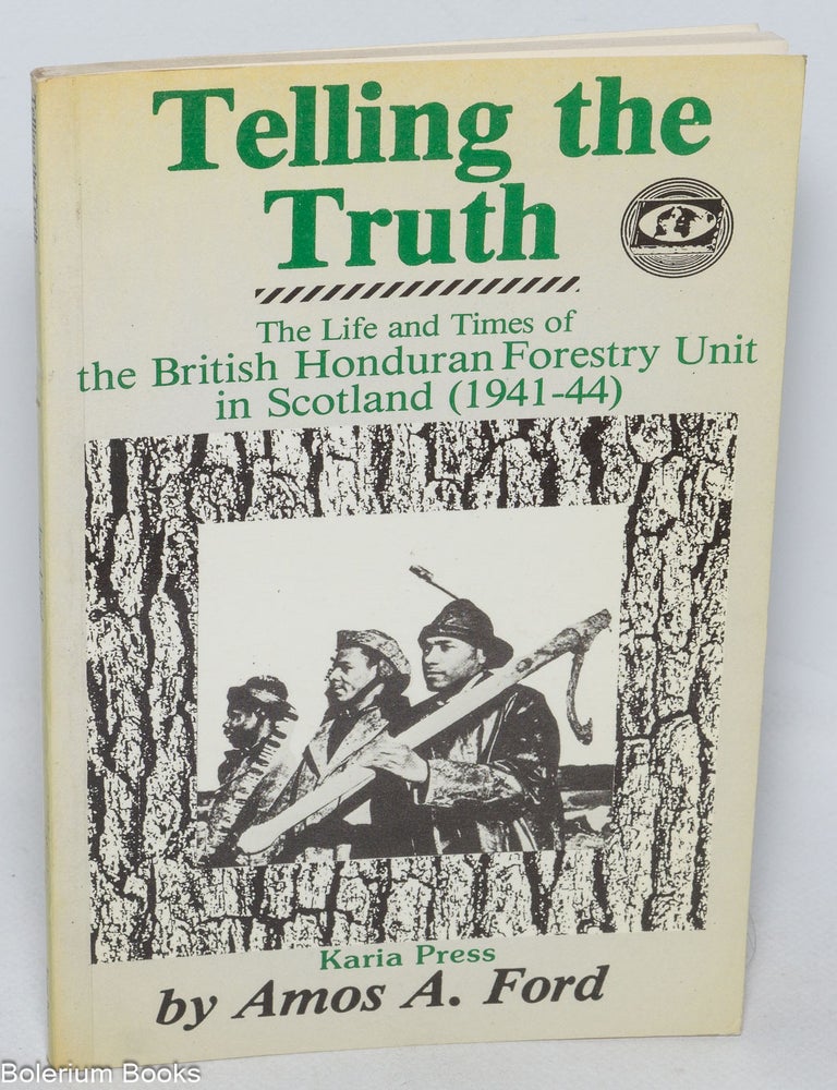 Cat.No: 327391 Telling the truth; the life and times of the British Honduran Forestry Unit in Scotland (1941-44). Amos A. Ford.