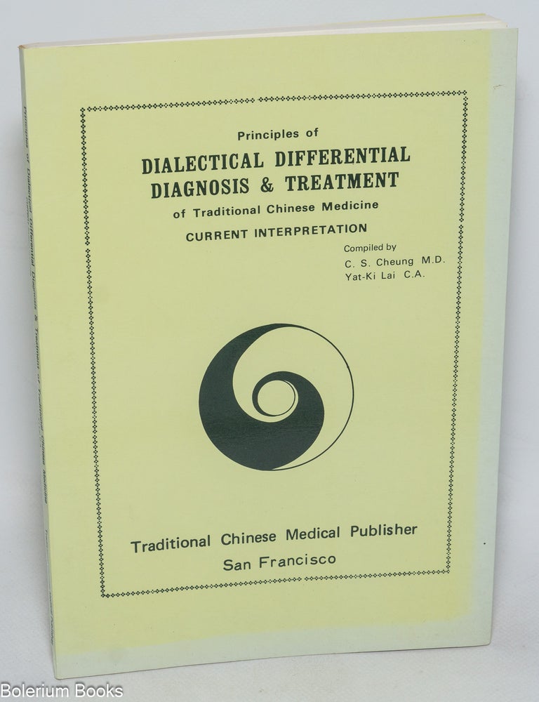 Cat.No: 327446 Principles of Dialectical Differential Diagnosis & Treatment of Traditional Chinese Medicine. Current Interpretation. C. S. Cheung, M. D., C. A. Yat-Ki Lai, Traditional Herbalist, compilers.