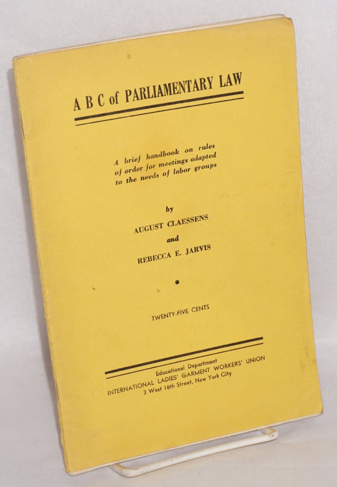 Cat.No: 32836 ABC of Parliamentary Law: a brief handbook on rules of order for meetings adapted to the needs of labor groups and an appendix of charts, tables, examples, etc. August Claessens, Rebecca E. Jarvis.