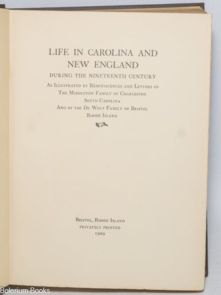 Life in Carolina and New England during the Nineteenth Century: as illustrated by reminiscences & letters of the Middleton Family of Charleston, South Carolina & of the De Wolf Family of Bristol, Rhode Island