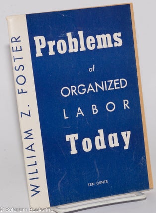 Cat.No: 32916 Problems of organized labor today. William Z. Foster