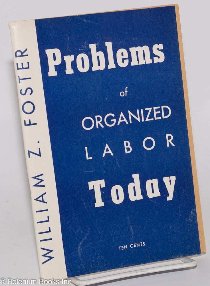 Cat.No: 32916 Problems of organized labor today. William Z. Foster.