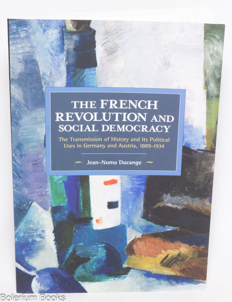 Cat.No: 330021 The French revolution and Social Democracy, the transmission of history and its political uses in Germany and Austria, 1889-1934. Jean-Muma Ducange, David Broder.