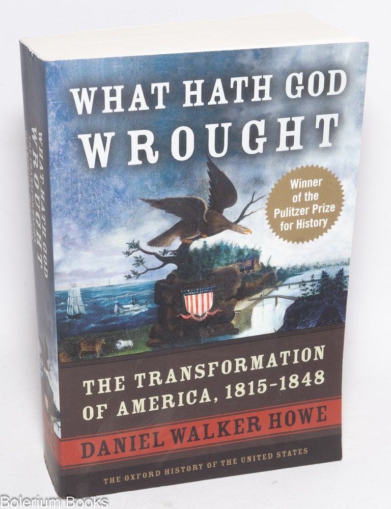 Cat.No: 330642 What Hath God Wrought; The Transformation of America, 1815-1848. Daniel Walker Howe.