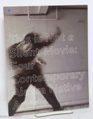 Cat.No: 331436 This is not a silent movie; four contemporary Alaska Native artists. Julie...
