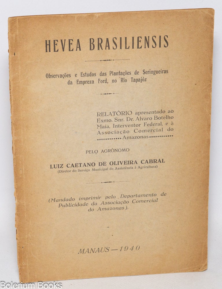 Cat.No: 331768 Hevea brasiliensis Observa&ccedil;&otilde;es e estudos das s das planta&ccedil;&otilde;es de seringueiras da Empreza Ford, no rio Tapaj&oacute;z. Relat&oacute;rio apresentado do Exmi. Snr. Dr. Alvaro Botelho Maia, Interventor Federal, e &agrave; Associa&ccedil;&atilde;o Comercial do Amazonas. Luiz Caetano de Oliveira Cabral.