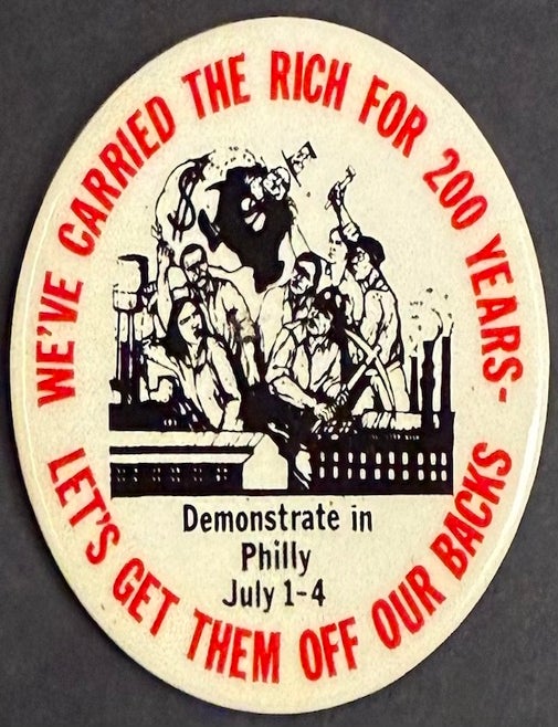 Cat.No: 333058 We&rsquo;ve carried the rich for 200 years / Let&rsquo;s get them off our backs! / Demonstrate in Philly July 1-4 [pinback button]. Revolutionary Communist Party.