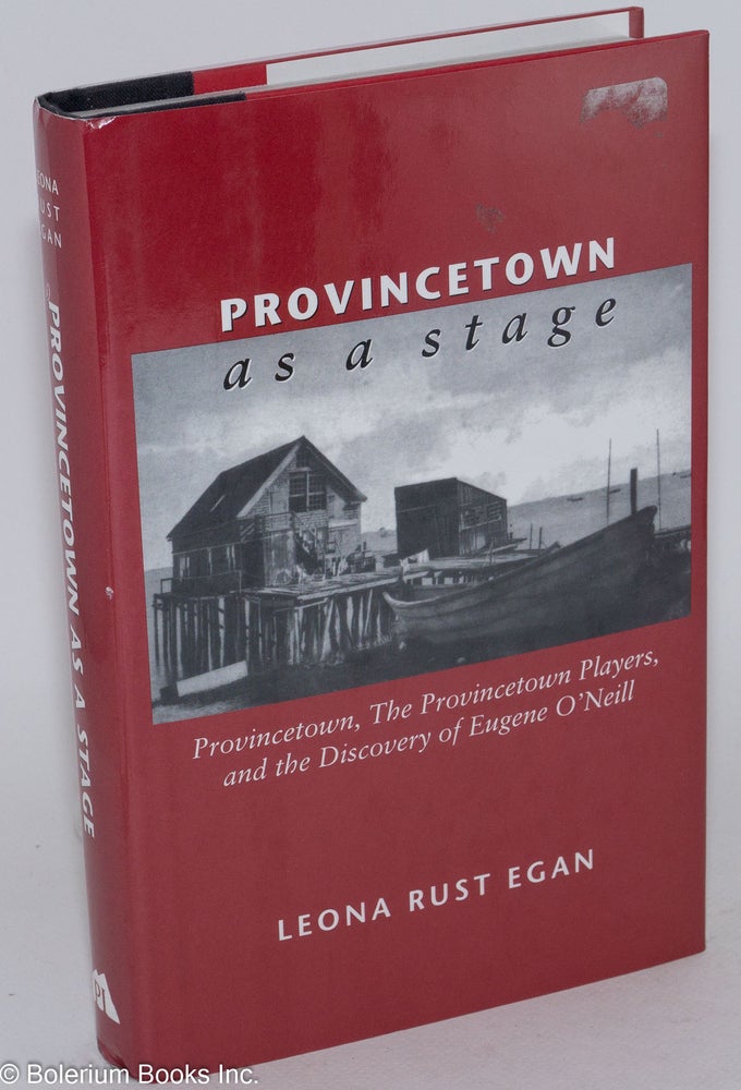 Cat.No: 33314 Provincetown as a Stage: Provincetown, the Provincetown Players, and the discovery of Eugene O'Neill. Leona Rust Egan.