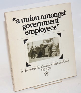 Cat.No: 33316 "A union amongst government employees." A History of the B.C. Government...