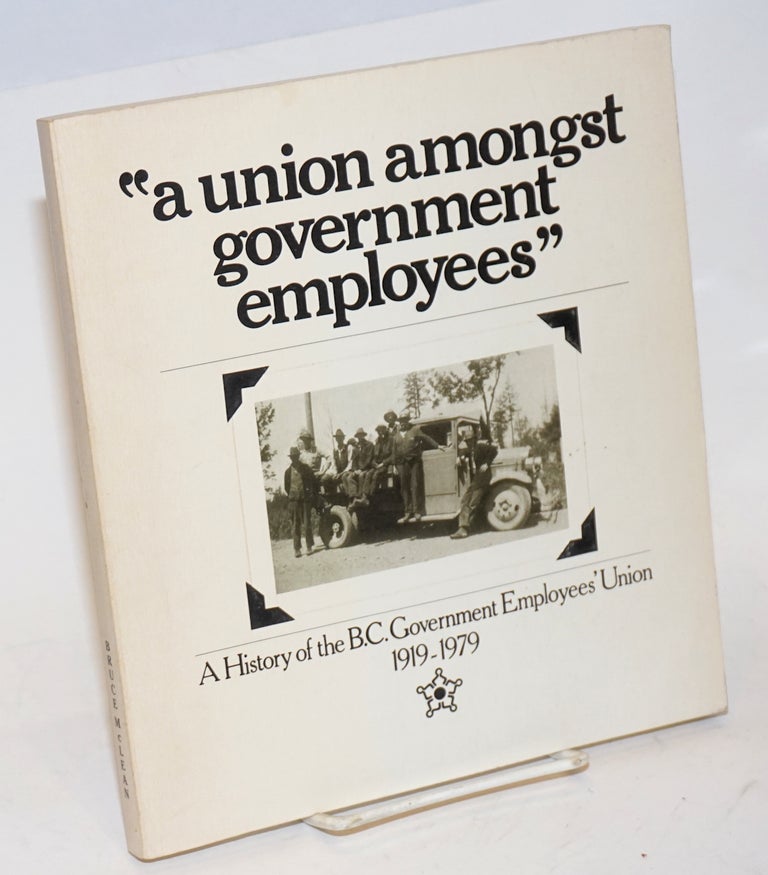 Cat.No: 33316 "A union amongst government employees." A History of the B.C. Government Employees Union 1919-1979. Bruce McLean.