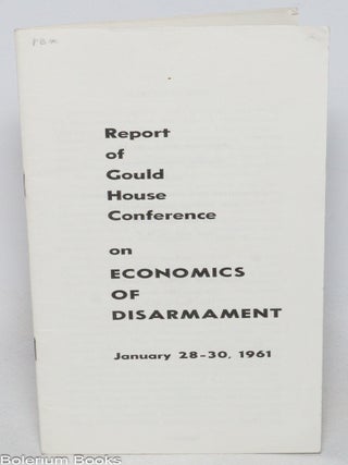 Cat.No: 333479 Report of Gould House Conference on Economics of Disarmament. January...