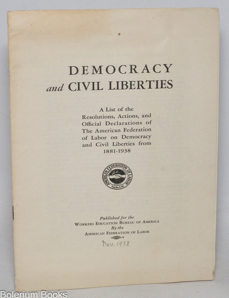 Cat.No: 333488 Democracy and Civil Liberties. A list of the resolutions, actions, and official declarations of the American Federation of Labor on Democracy and Civil Liberties from 1881-1938.