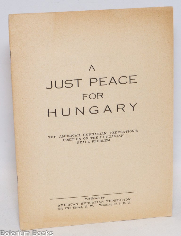Cat.No: 333818 A just peace for Hungary. The American Hungarian Federation's position on the Hungarian peace problem
