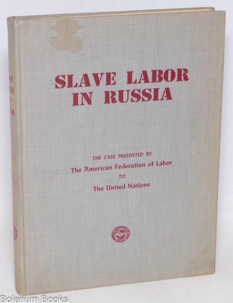 Cat.No: 334590 Slave labor in Russia. The case presented by the American Federation of Labor to the United Nations.