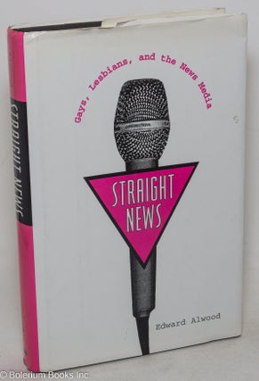 Cat.No: 33527 Straight News: gays, lesbians, and the news media. Edward Alwood