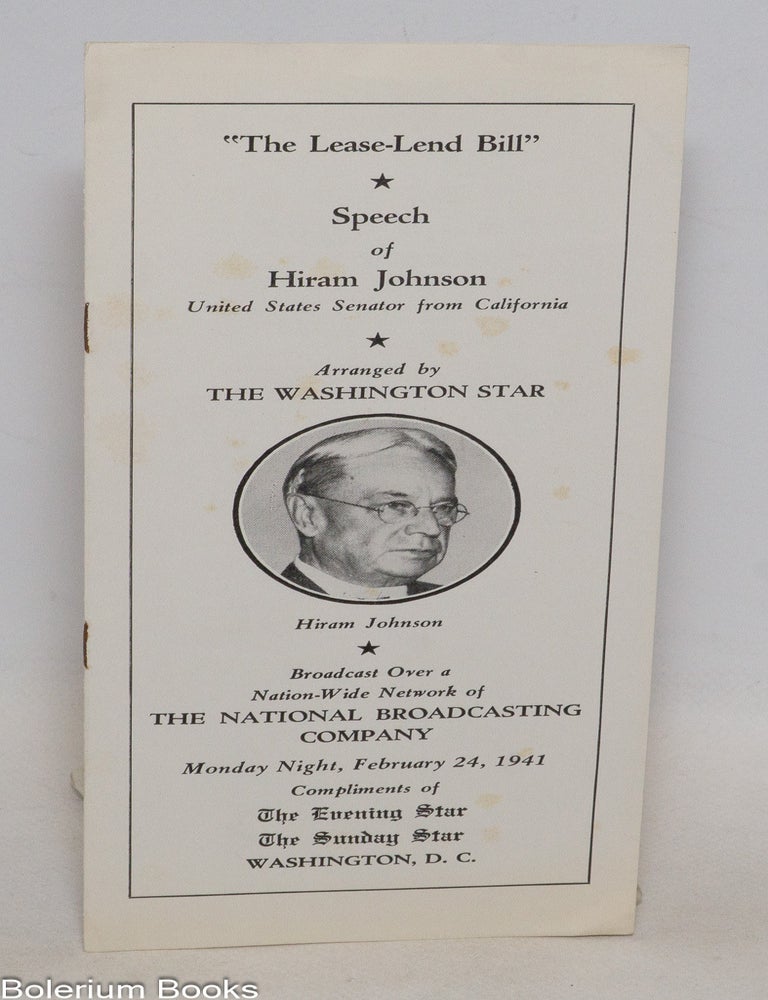 Cat.No: 335273 "The Lease-Lend Bill" Speech ... Broadcast over a nation-wide network of the National Broadcasting Company, Monday Night, February 24, 1941. Compliments of the Evening Star, The Sunday Star. Hiram Johnson.