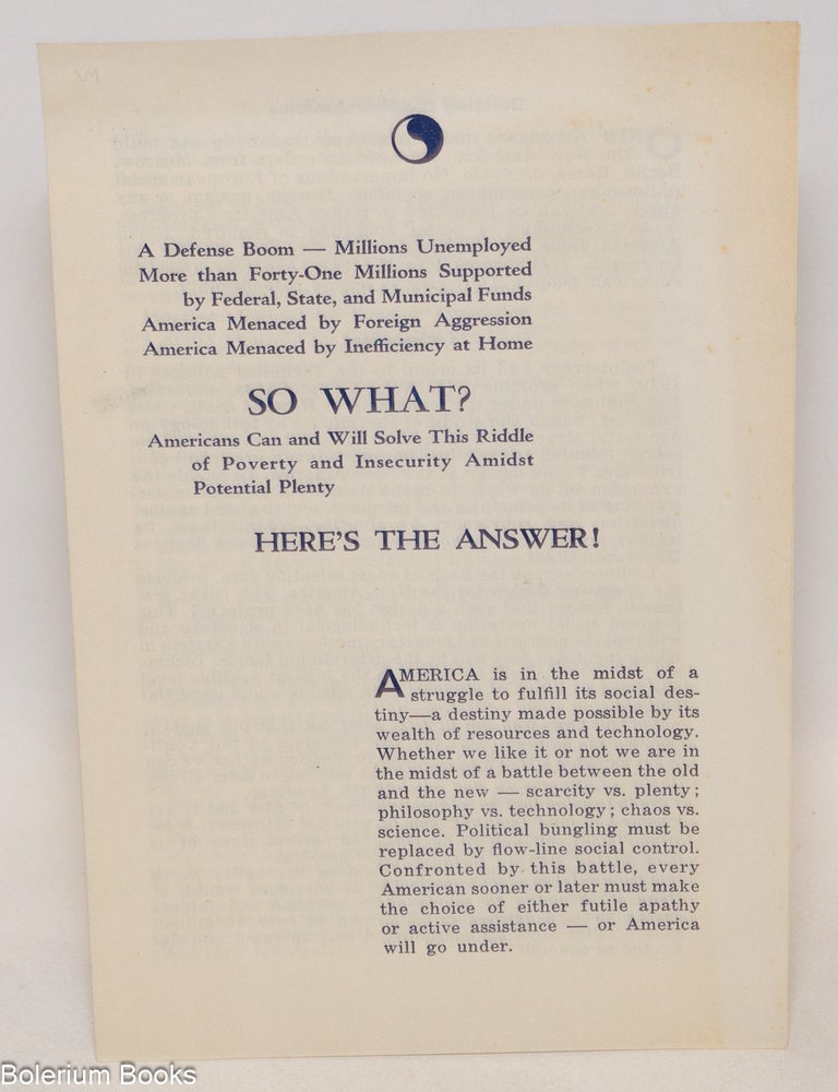 Cat.No: 335550 A defense boom - millions unemployed; More than forty one millions supported by federal, state, and municipal funds; America menaced by foreign aggression; America menaced by inefficiency at home; So what? Americans can and will solve this riddle of poverty and insecurity amidst potential plenty. Here's the answer!