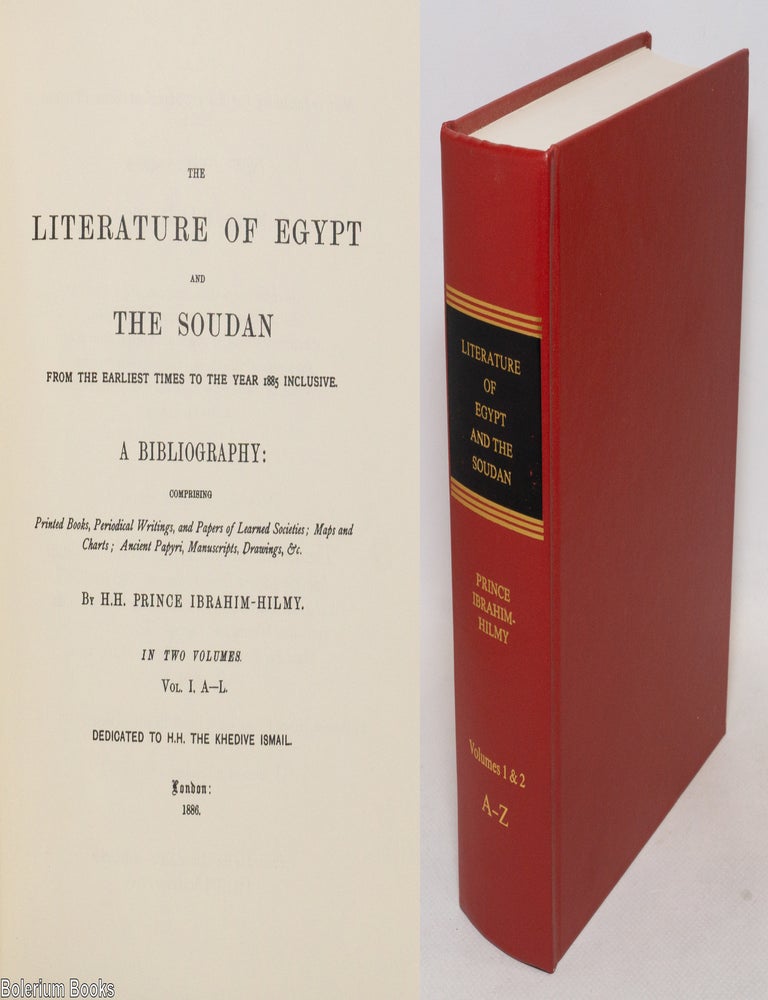 Cat.No: 336384 The literature of Egypt and the Soudan, from the earliest times to the year 1885 inclusive. A bibliography, comprising printed books, periodical writings, and papers of learned societies, maps and charts, ancient papyri, manuscripts, drawings, etc. H. H. Prince Ibrahim-Hilmy.