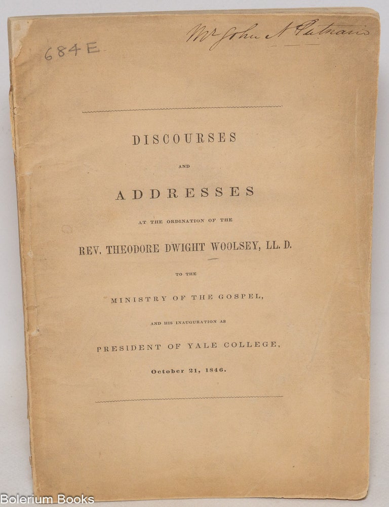 Cat.No: 337007 Discourses and Addresses at the Ordination of the Rev. Theodore Dwight Woolsey, LL. D. To the Ministry of the Gospel, and his inauguration as President of Yale College. October 21, 1846.