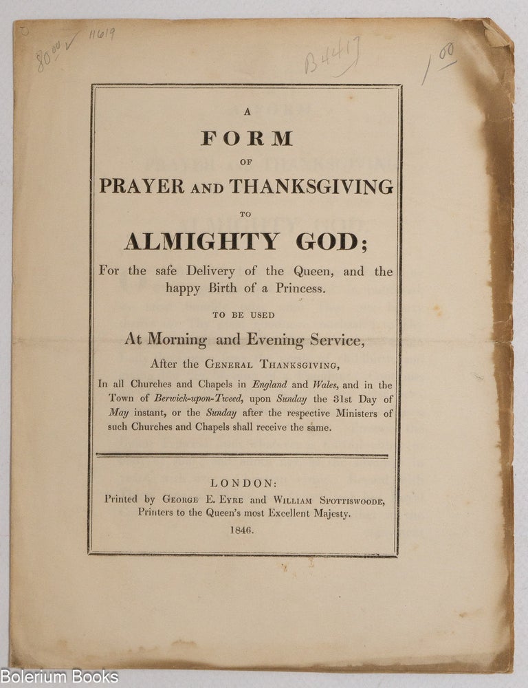 Cat.No: 337011 A Form of Prayer and Thanksgiving to Almighty God; For the safe Delivery of the Queen, and the happy Birth of a Princess. To be used At Morning and Evening Service, After the General Thanksgiving, In all Churches and Chapels in England and Wales, and in the Town of Berwick-upon-Tweed, upon Sunday the 31st Day of May instant, or the Sunday after the respective Ministers of such Churches and Chapels shall receive the same.