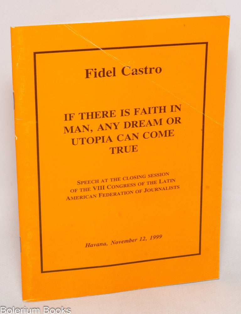Cat.No: 337418 If There is Faith in Man, Any Dream or Utopia Can Come True: Speech at the Closing Session of the VIII Congress of the Latin American Federation of Journalists, Havana, November 12, 1999. Fidel Castro.