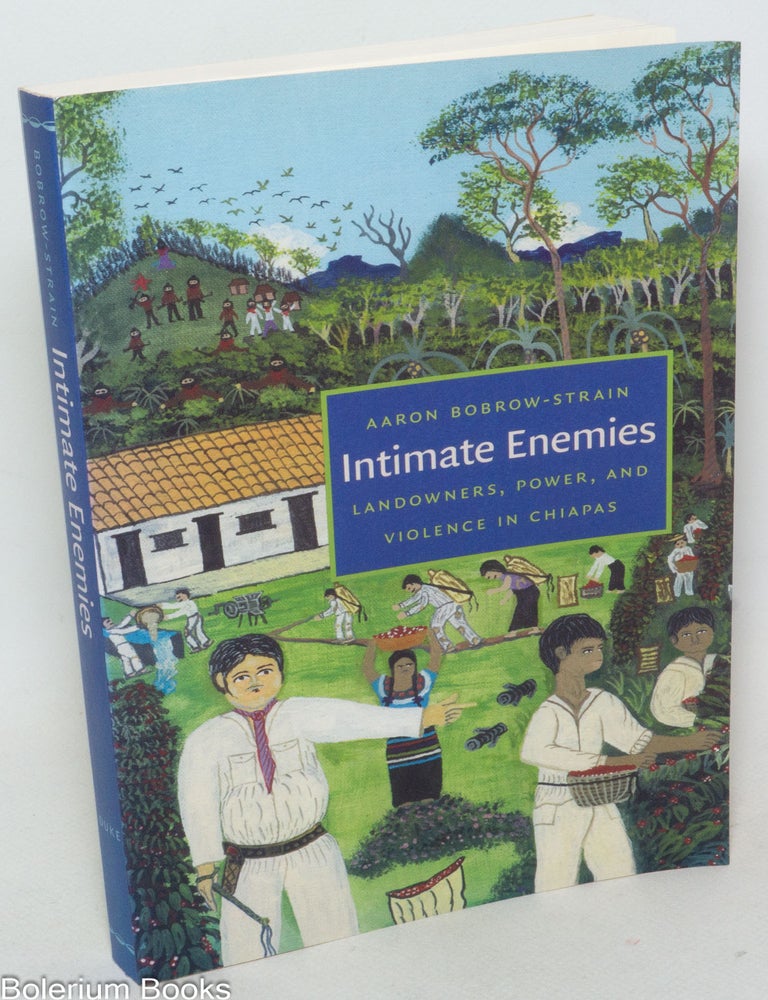 Cat.No: 337913 Intimate Enemies: Landowners, Power, and Violence in Chiapas [inscribed and signed]. Aaron Bobrow-Strain.