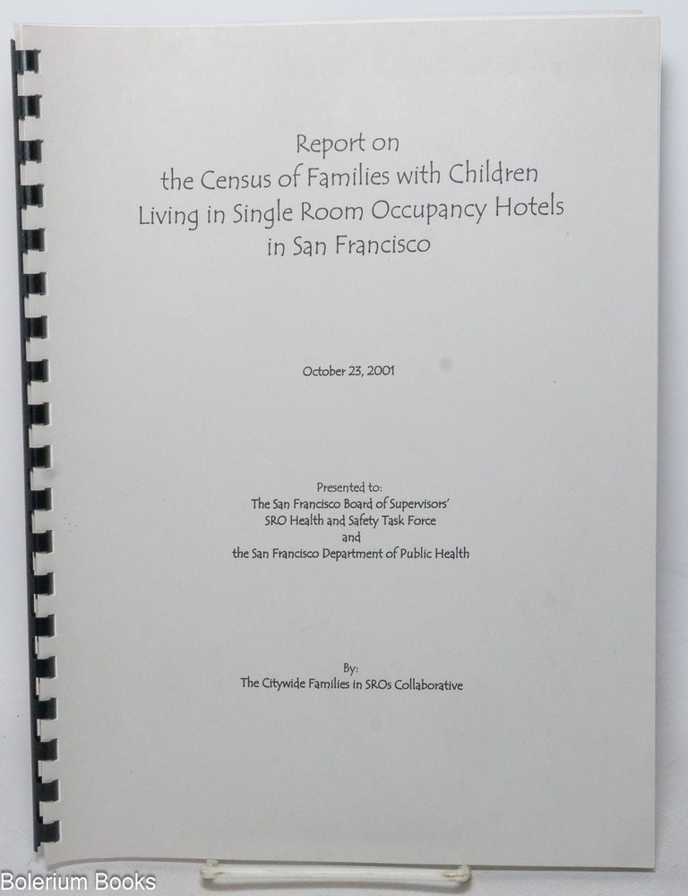 Cat.No: 339230 Report on the census of families with children living in Single Room Occupancy Hotels in San Francisco. October 23, 2001. Presented to: The San Francisco Board of Supervisors' SRO Health and Safety Task Force and the San Francisco Department of Public Health.