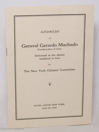 Cat.No: 340815 Address of General Gerardo Machado. Delivered at the Dinner Tendered to...