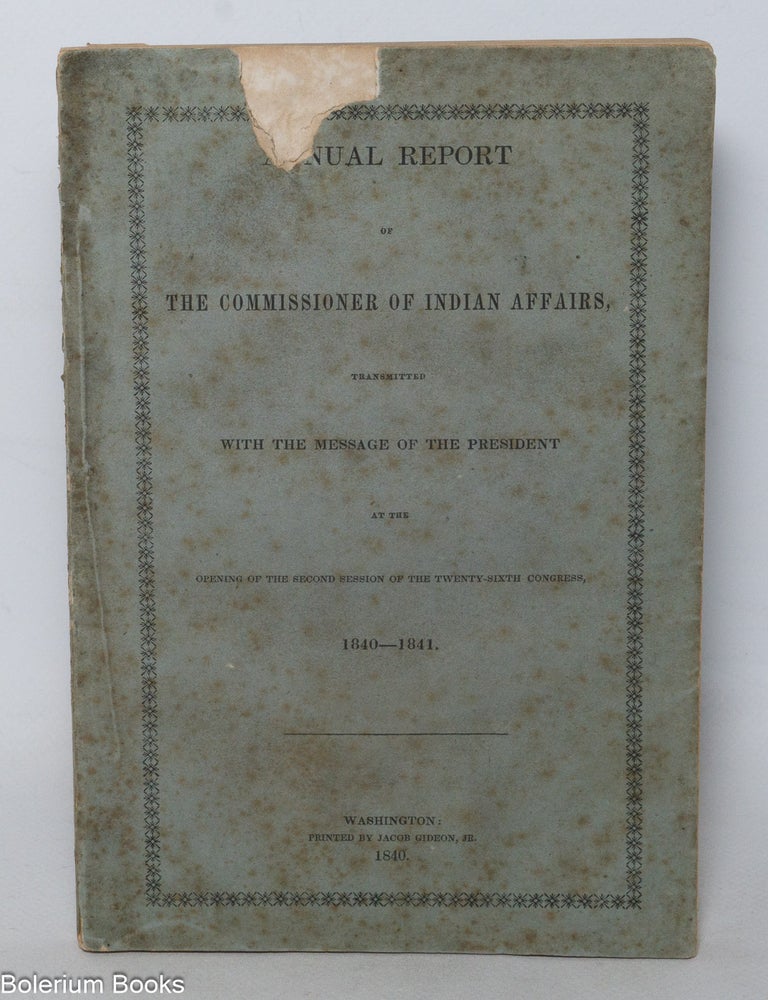 Cat.No: 341433 Annual report of the Commissioner of Indian Affairs, transmitted with message of the President at the opening of the second session of the Twenty-Sixth Congress