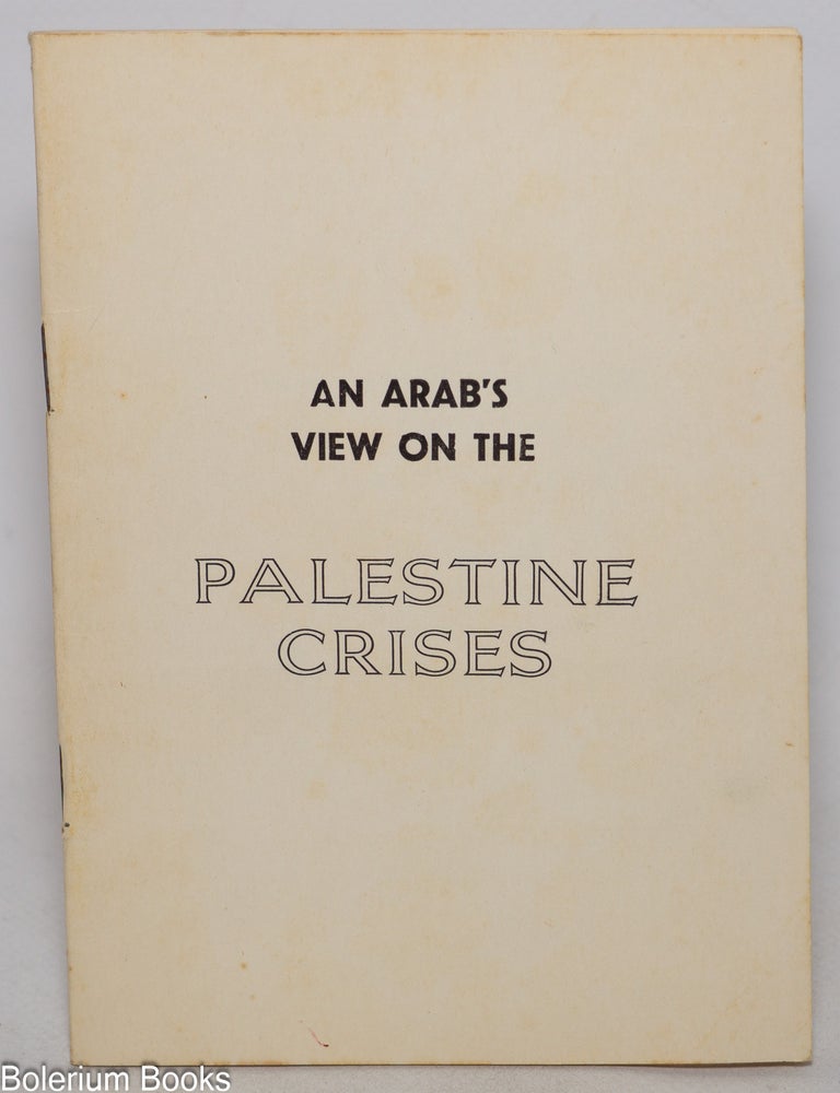 Cat.No: 344304 An Arab's view on the Palestine crises: address of Ambassador Talat al-Ghoussein to the American University, Washington, D.C. delivered on Wednesday afternoon, February 9, 1966. Talat Al-Ghoussein.