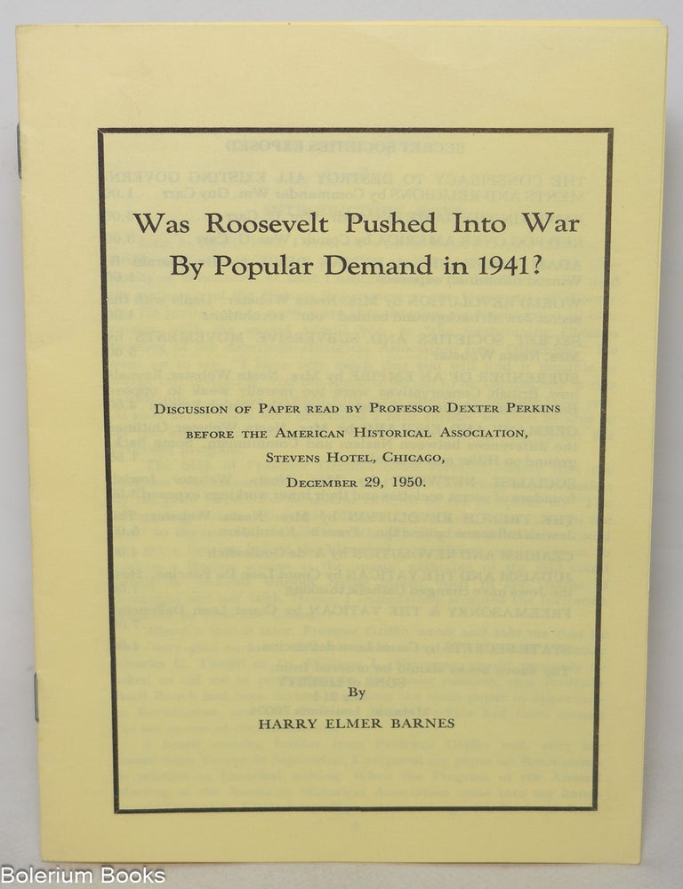 Cat.No: 344604 Was Roosevelt Pushed Into War by Popular Demand in 1941? Discussion of Paper Read by Professor Dexter Perkins Before the American Historical Association, Stevens Hotel, Chicago, December 29, 1950. Harry Elmer Barnes.