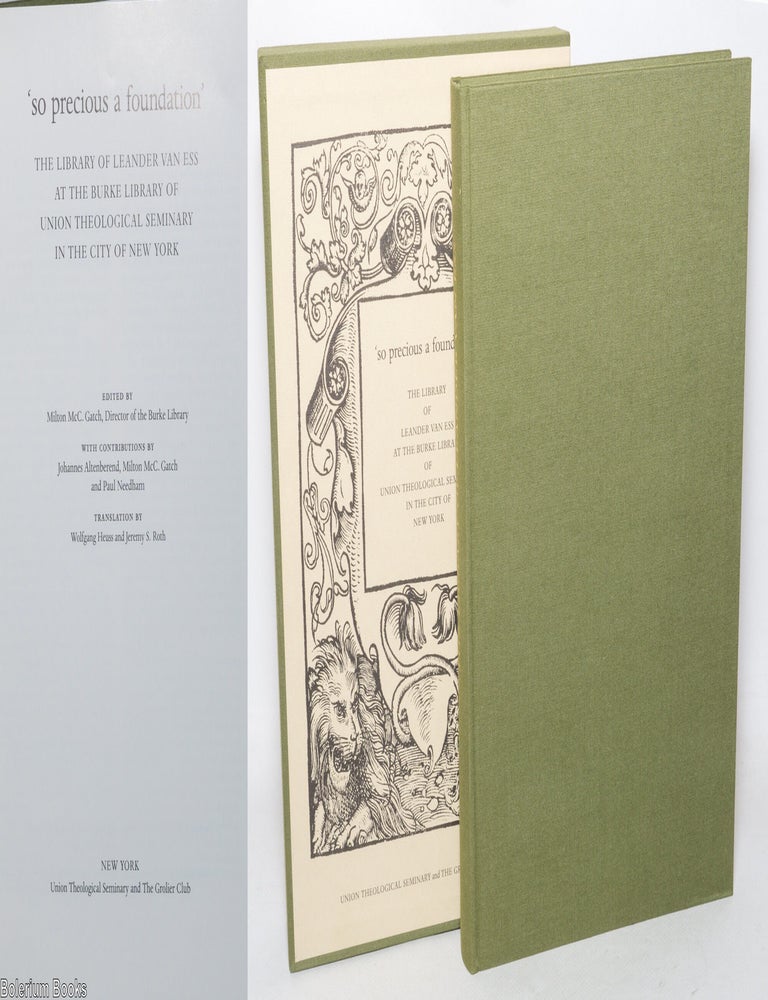 Cat.No: 346263 So precious a foundation. The library of Leander Van Ess at the Burke Library of Union Theological Seminary in the City of New York. Edited by Milton McC. Gatch ... with contributions by Johannes Altenberend, Milton McC. Gatch and Paul Needham. Translation by Wolfgang Heuss and Jeremy S. Roth.
