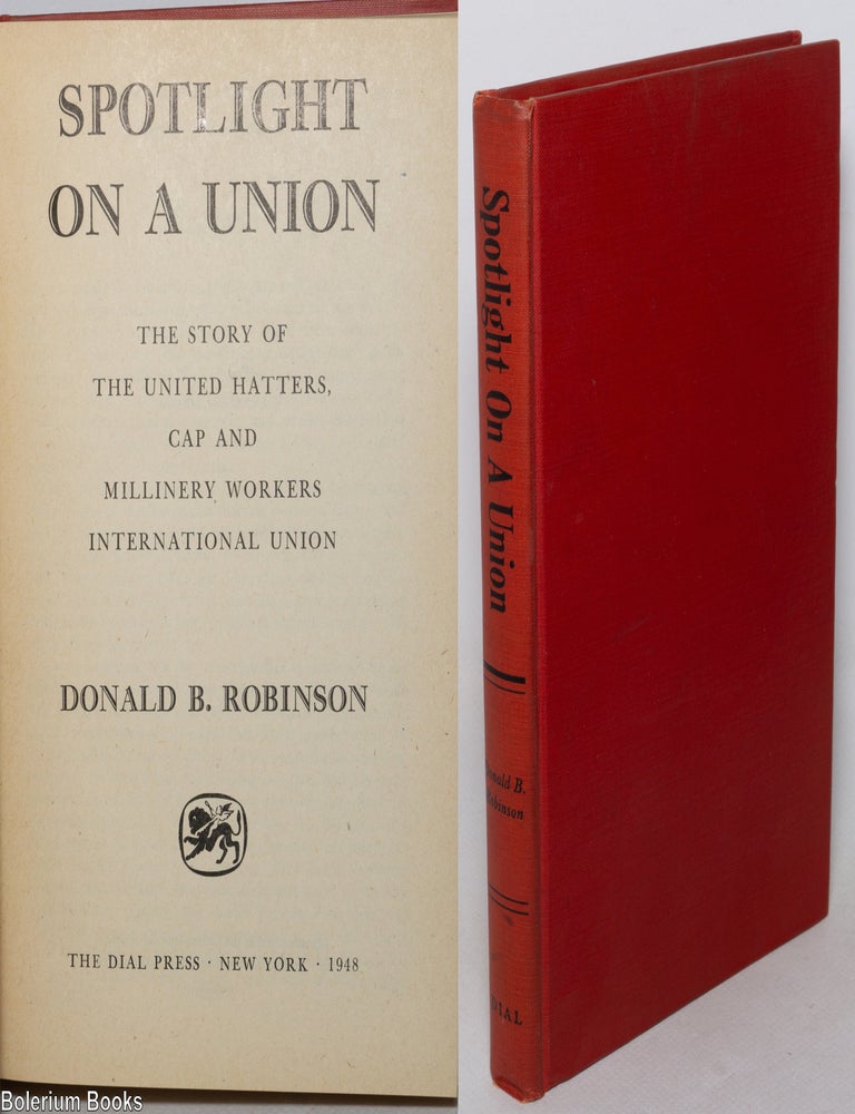 Cat.No: 348297 Spotlight on a union: the story of the United Hatters, Cap and Millinery Workers International Union. Donald B. Robinson.