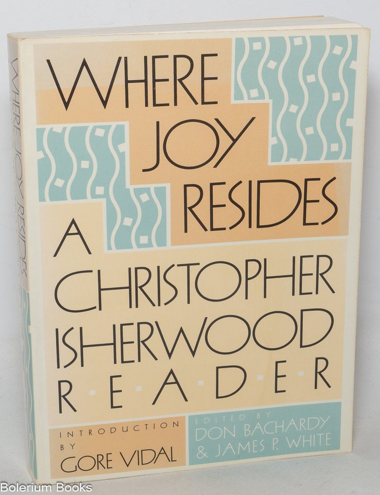 Cat.No: 349190 Where Joy Resides: a Christopher Isherwood reader. Christopher Isherwood, Don Bachardy, James P. White, Gore Vidal.