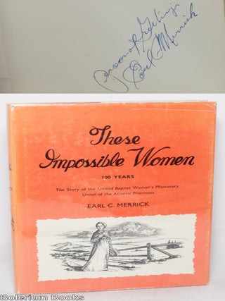 These Impossible Women: 100 Years; The Story of the United Baptist Woman's Missionary Union...