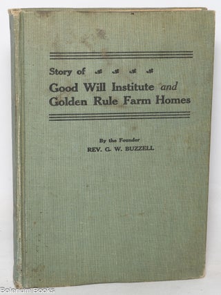 Cat.No: 350175 Story of the Good Will Institute and Golden Rule Farm Homes. G. W P. Buzzell