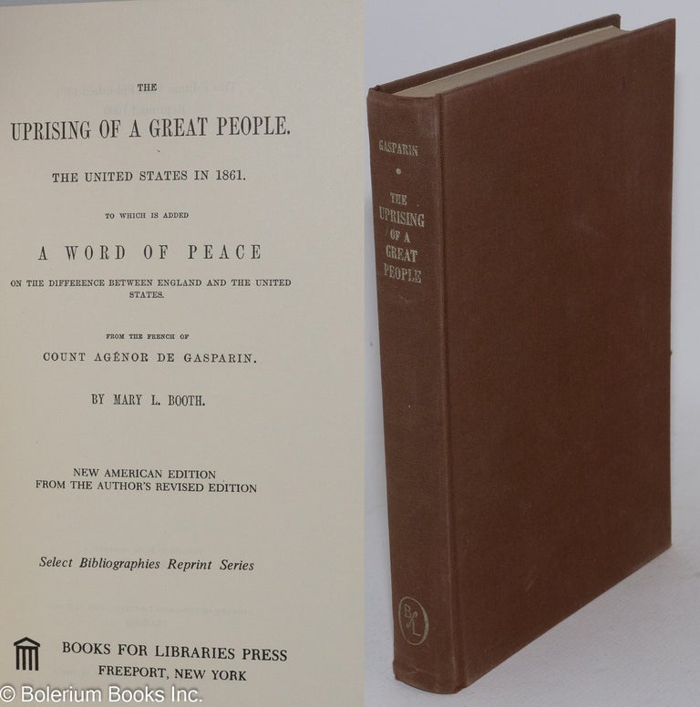 Cat.No: 35019 The uprising of a great people The United States in 1861. To which is added a word of peace on the difference between England and the United States, [translated] from the French by Mary L. Booth. New American edition from the author's revised edition. Count Agenor de Gasparin.