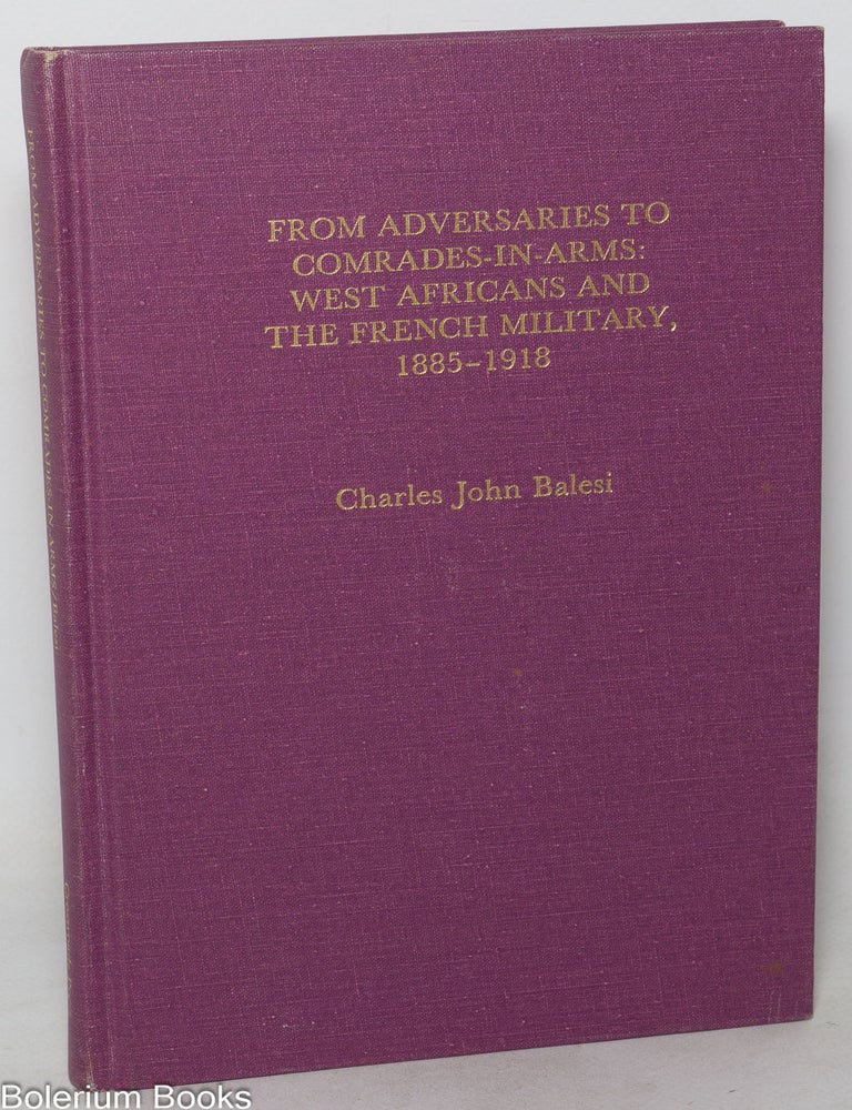 Cat.No: 350249 From Adversaries to Comrades in Arms: West Africans and the French Military, 1885-1918. Charles John Balesi.