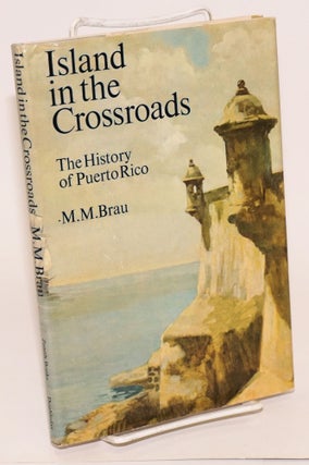 Cat.No: 35046 Island in the Crossroads; the history of Puerto Rico. M. M. Brau, Herbert...