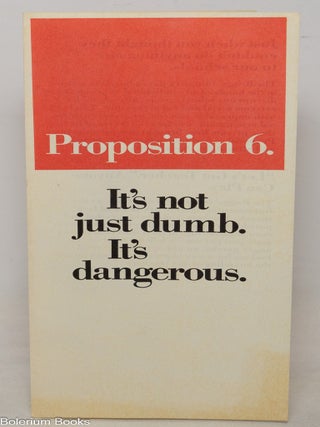Cat.No: 351214 Proposition 6: It's not just dumb. It's dangerous [pamphlet