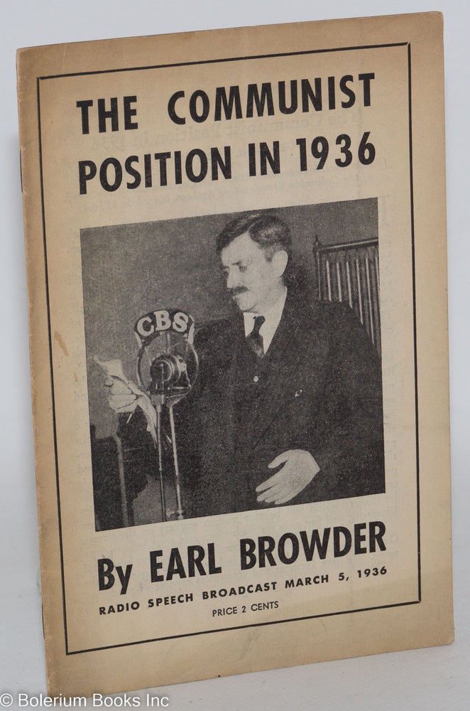 Cat.No: 35126 The Communist position in 1936. Radio speech broadcast over the coast-to-coast network of the Columbia Broadcasting System, March 5, 1936. Earl Browder.
