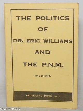 Cat.No: 351669 The politics of Dr. Eric Williams and the P.N.M. Max B. Ifill